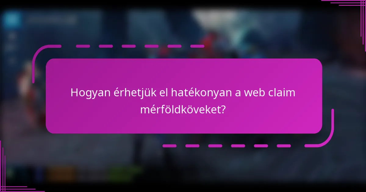 Hogyan érhetjük el hatékonyan a web claim mérföldköveket?