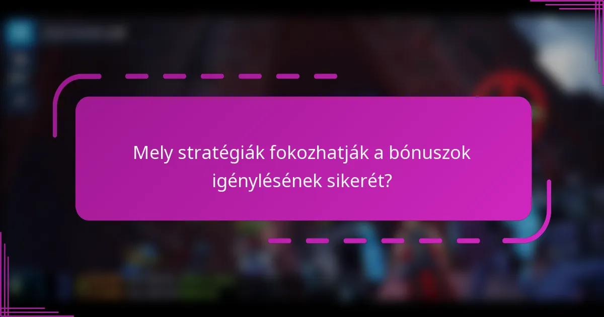 Mely stratégiák fokozhatják a bónuszok igénylésének sikerét?
