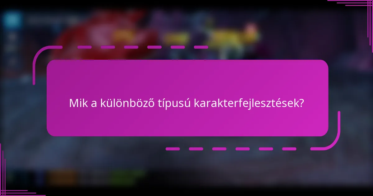 Mik a különböző típusú karakterfejlesztések?