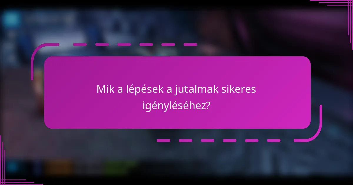 Mik a lépések a jutalmak sikeres igényléséhez?