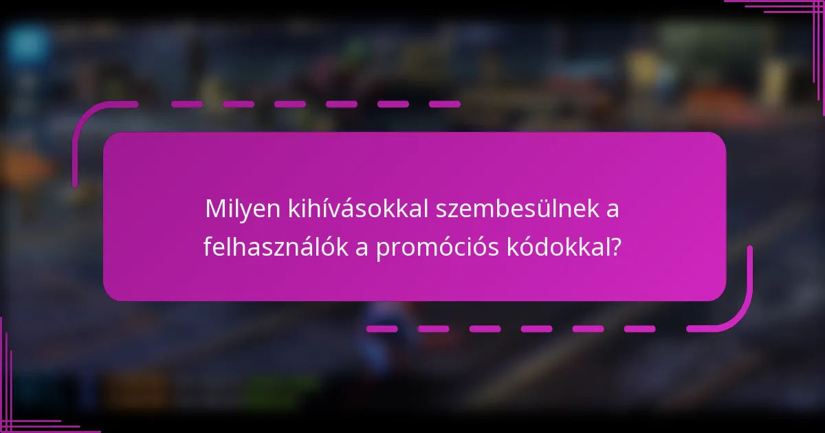 Milyen kihívásokkal szembesülnek a felhasználók a promóciós kódokkal?