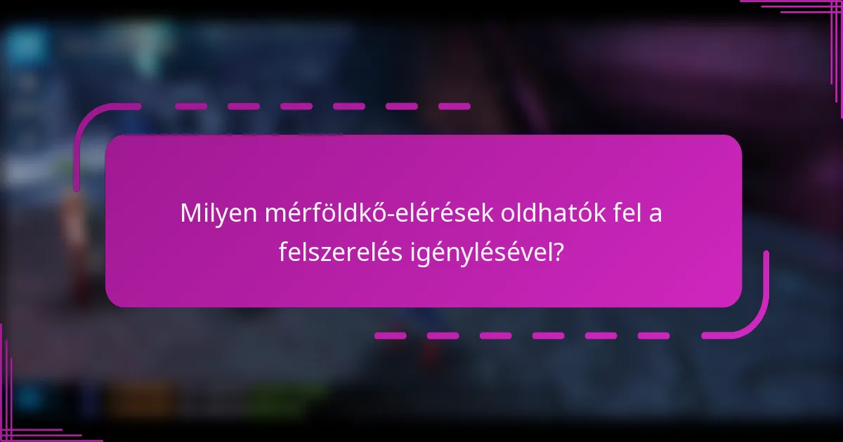 Milyen mérföldkő-elérések oldhatók fel a felszerelés igénylésével?