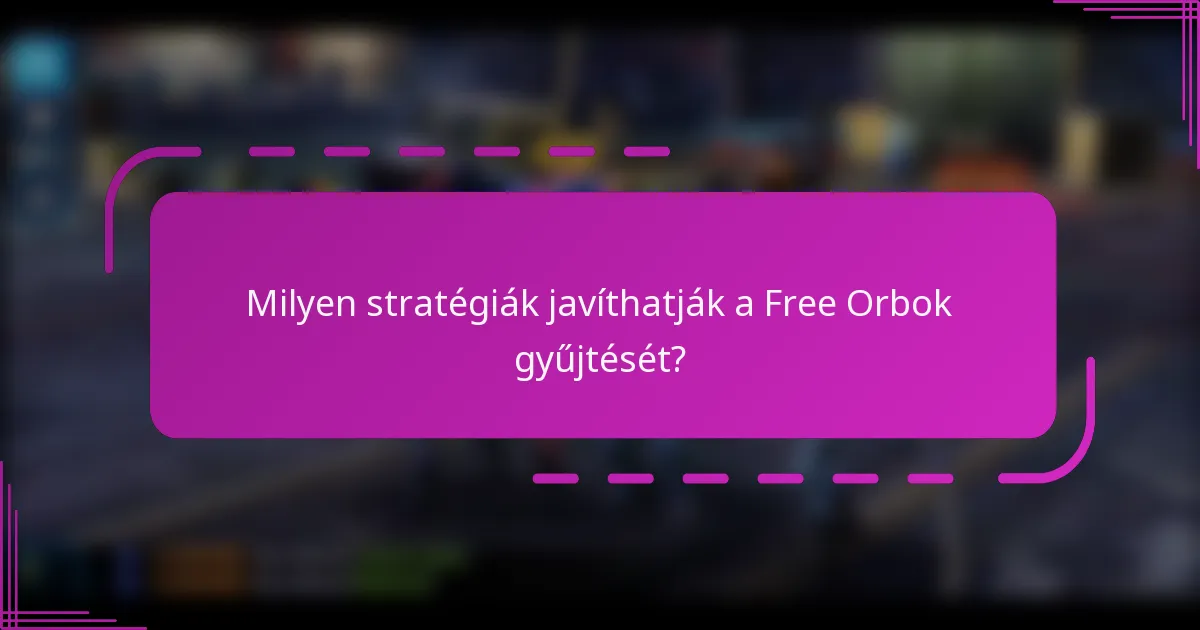 Milyen stratégiák javíthatják a Free Orbok gyűjtését?